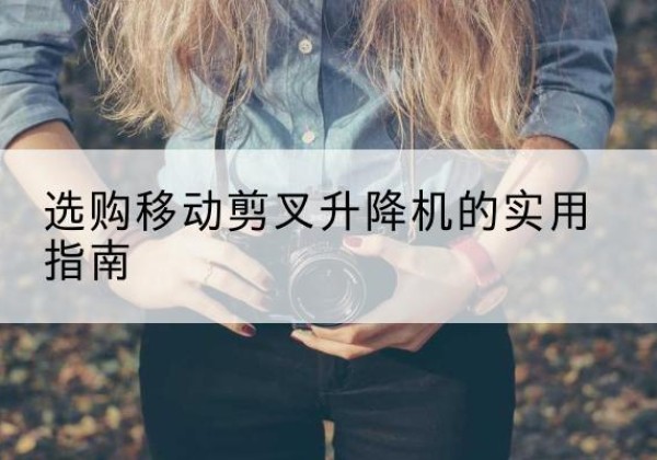 台江移动剪叉升降机怎么选-选购移动剪叉升降机的实用指南